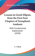 Lessons in Greek Ellipsis, from the First Four Chapters of Xenophon's Anabasis: With Fundamental Explanation (1850)