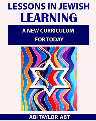 Lessons in Jewish Learning: A New Curriculum for Today - Taylor-Abt, Abi