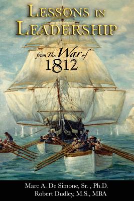 Lessons in Leadership from the War of 1812 - Dudley, Robert, PhD, and Desimone, Sr Marc a