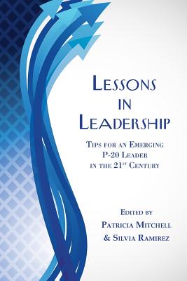 Lessons in Leadership: Tips for an Emerging P-20 Leader in the 21st Century - Mitchell, Patricia (Editor), and Ramirez, Silvia (Editor)