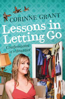 Lessons in Letting Go: Confessions of a hoarder - Grant, Corinne