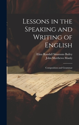 Lessons in the Speaking and Writing of English: Composition and Grammar - Manly, John Matthews, and Bailey, Eliza Randall Simmons