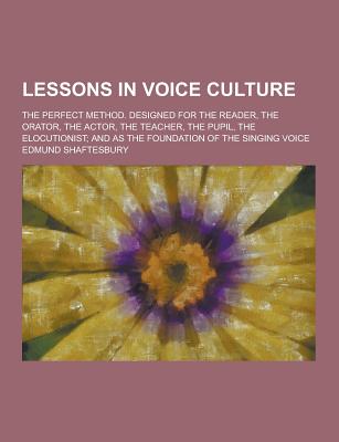 Lessons in Voice Culture; The Perfect Method. Designed for the Reader, the Orator, the Actor, the Teacher, the Pupil, the Elocutionist; And as the Fou - Shaftesbury, Edmund