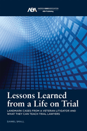Lessons Learned from a Life on Trial: Landmark Cases from a Veteran Litigator and What They Can Teach Trial Lawyers