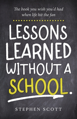 Lessons Learned Without A School: The book you wish you'd had when life hit the fan - Scott, Stephen