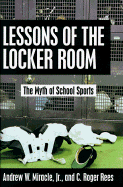 Lessons of the Locker Room: The Myth of School Sports - Miracle, Andrew W, PhD, and Rees, C Roger