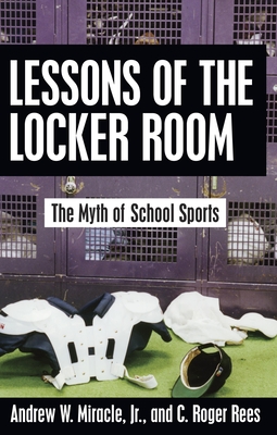 Lessons of the Locker Room: The Myth of School Sports - Miracle, Andrew W, PhD, and Rees, C Roger
