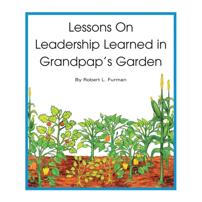 Lessons on Leadership Learned in Grandpap's Garden - Furman, Robert L