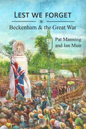 Lest We Forget: - Beckenham & the Great War - Manning, Pat, and Muir, Ian