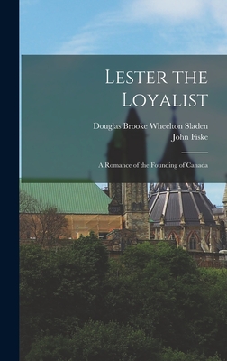 Lester the Loyalist: A Romance of the Founding of Canada - Fiske, John, and Sladen, Douglas Brooke Wheelton