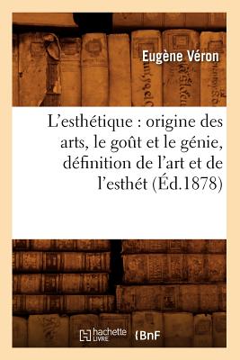 L'Esth?tique: Origine Des Arts, Le Go?t Et Le G?nie, D?finition de l'Art Et de l'Esth?t (?d.1878) - V?ron, Eug?ne