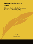 Lestoire de La Guerre Sainte: Histoire En Vers de La Troisieme Croisade, 1190-1192 (1897)