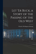 Let 'er Buck, a Story of the Passing of the old West