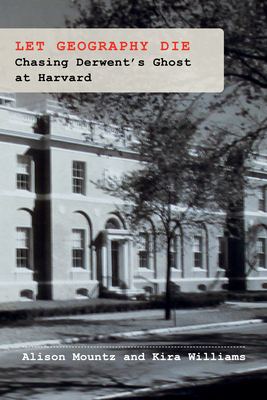 Let Geography Die: Chasing Derwent's Ghost at Harvard - Mountz, Alison, and Williams, Kira
