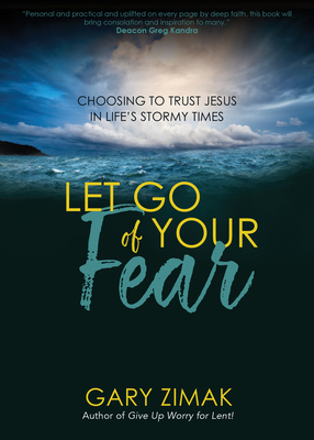 Let Go of Your Fear: Choosing to Trust Jesus in Life's Stormy Times - Zimak, Gary