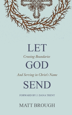 Let God Send: Crossing Boundaries and Serving in Christ's Name - Brough, Matt, and Trent, J Dana (Foreword by)