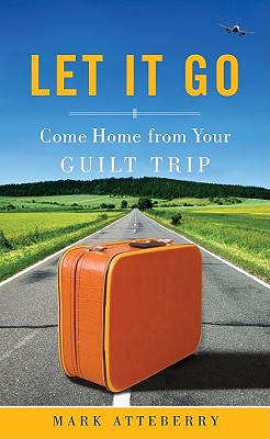 Let It Go: Come Home from Your Guilt Trip - Atteberry, Mark