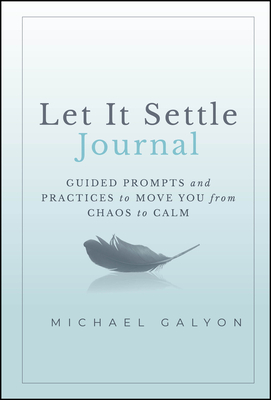 Let It Settle Journal: Guided Prompts and Practices to Move You from Chaos to Calm - Galyon, Michael