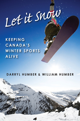 Let It Snow: Keeping Canada's Winter Sports Alive - Humber, Darryl, and Humber, William