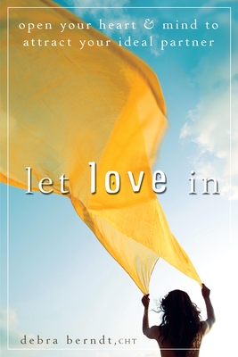 Let Love in: Open Your Heart and Mind to Attract Your Ideal Partner - Berndt, Debra