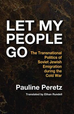 Let My People Go: The Transnational Politics of Soviet Jewish Emigration During the Cold War - Peretz, Pauline