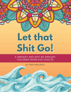 Let that Shit Go! A sweary and not-so-sweary coloring book for adults.: A swear words coloring book that's Zen AF to help you color your way to not giving a shit one page at a time! 20 unique designs for hours of fun.