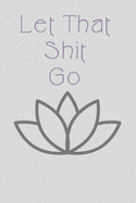 Let That Shit Go: Zen Journal/notebook. 120 lined pages.