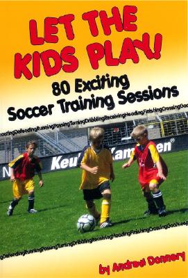 Let the Kids Play: 80 Exciting Soccer Training Sessions - Donnery, Andrew