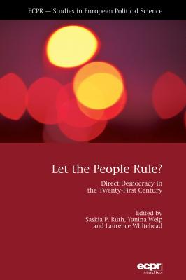 Let the People Rule: Direct Democracy in the Twenty-First Century - Ruth-Lovell, Saskia (Editor), and Welp, Yanina (Editor), and Whitehead, Laurence (Editor)