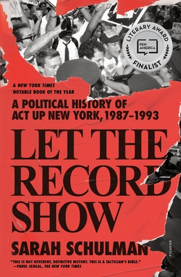 Let the Record Show: A Political History of ACT Up New York, 1987-1993 - Schulman, Sarah