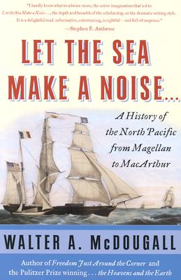 Let the Sea Make a Noise...: A History of the North Pacific from Magellan to MacArthur - McDougall, Walter A, Professor