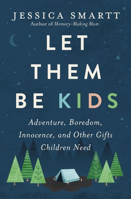 Let Them Be Kids: Adventure, Boredom, Innocence, and Other Gifts Children Need - Smartt, Jessica
