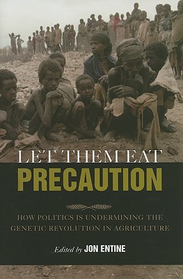 Let Them Eat Precaution: How Politics Is Undermining the Genetic Revolution in Agriculture - Entine, Jon (Editor)