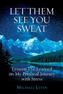 Let Them See You Sweat: Lessons I've Learned on My Personal Journey with Stress