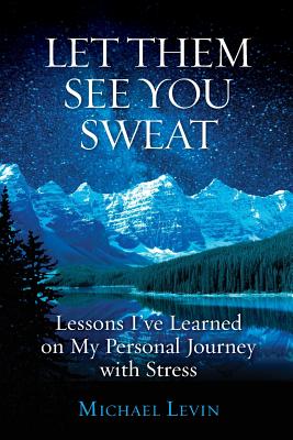 Let Them See You Sweat: Lessons I've Learned on My Personal Journey with Stress - Levin, Michael, Ma