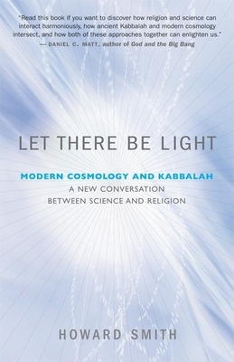 Let There Be Light: Modern Cosmology and Kabbalah: A New Conversation Between Science and Religion - Smith, Howard