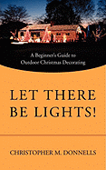 Let There Be Lights!: A Beginner's Guide to Outdoor Christmas Decorating