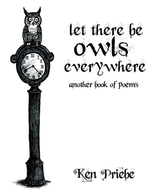 Let There Be Owls Everywhere: Another Book of Poems - Priebe, Ken