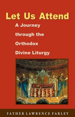 Let Us Attend: A Journey Through the Orthodox Divine Liturgy - Farley, Lawrence R, Fr.