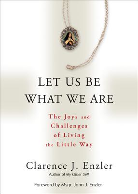 Let Us Be What We Are: The Joys and Challenges of Living the Little Way - Enzler, Clarence J