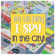 Let Us Play I Spy In The City!: A Fun Search and Find Style Picture Guessing Game Book for Kids Ages 2-5 Year Old's