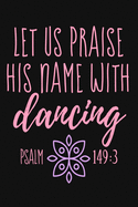 Let Us Praise His Name with Dancing Psalm 149: 3: Lined Journal Notebook for Christian Women, Dancers, Worship Leaders, Ballet Teachers, Prayer Journal