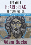 Let Your Heartbreak Be Your Guide: Lessons in Engaged Contemplation