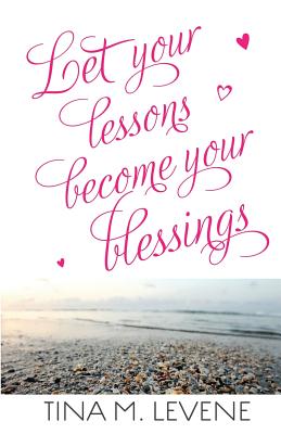Let Your Lessons Become Your Blessings - Levene, Tina M, and Mospens, Michelle (Designer), and Battershell, Eric (Photographer)