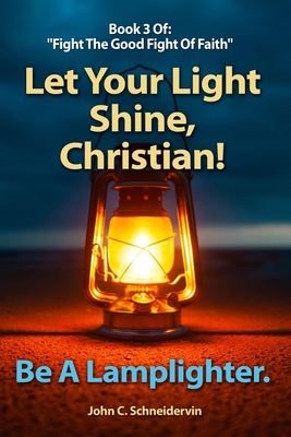Let Your Light Shine, Christian!: Be A Lamplighter - Schneidervin, John C