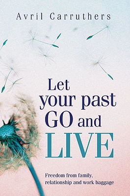 Let Your Past Go and Live: Freedom from Family, Relationship and Work Baggage - Carruthers, Avril