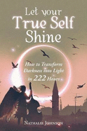 Let Your True Self Shine: How to Transform Darkness into Light in 222 Hours