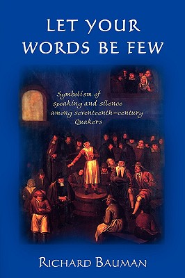 Let Your Words Be Few: Symbolism of Speaking and Silence Among Seventeenth-Century Quakers - Bauman, Richard