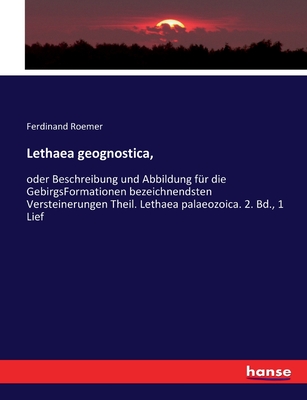 Lethaea geognostica,: oder Beschreibung und Abbildung f?r die GebirgsFormationen bezeichnendsten Versteinerungen Theil. Lethaea palaeozoica. 2. Bd., 1 Lief - Roemer, Ferdinand