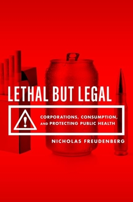 Lethal But Legal: Corporations, Consumption, and Protecting Public Health - Freudenberg, Nicholas